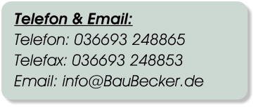 Telefon & Email: Telefon: 036693 248865 Telefax: 036693 248853 Email: info@BauBecker.de