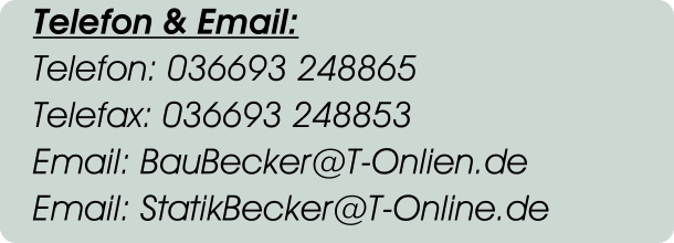 Telefon & Email: Telefon: 036693 248865 Telefax: 036693 248853 Email: BauBecker@T-Onlien.de Email: StatikBecker@T-Online.de