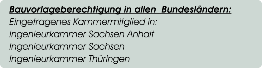 Bauvorlageberechtigung in allen  Bundesländern: Eingetragenes Kammermitglied in: Ingenieurkammer Sachsen Anhalt Ingenieurkammer Sachsen Ingenieurkammer Thüringen