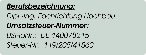 Berufsbezeichnung: Dipl.-Ing. Fachrichtung Hochbau Umsatzsteuer-Nummer: USt-IdNr.:  DE 140078215 Steuer-Nr.: 119/205/41560